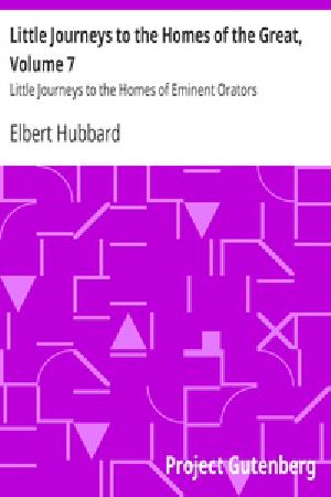 [Gutenberg 23761] • Little Journeys to the Homes of the Great, Volume 7 / Little Journeys to the Homes of Eminent Orators